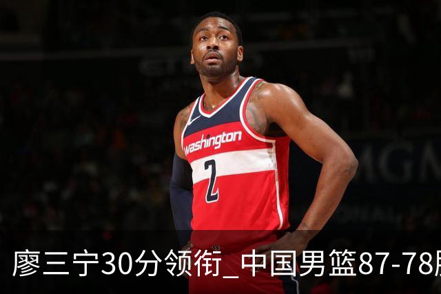 廖三宁30分领衔 中国男篮87-78胜沙特挺进亚运四强